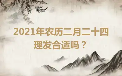 2021年农历二月二十四理发合适吗？