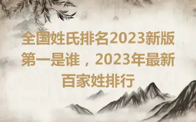 全国姓氏排名2023新版第一是谁，2023年最新百家姓排行