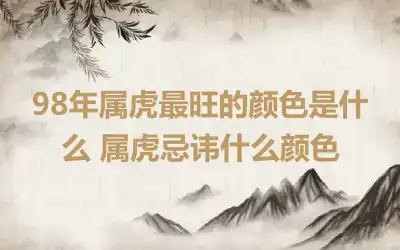 98年属虎最旺的颜色是什么 属虎忌讳什么颜色