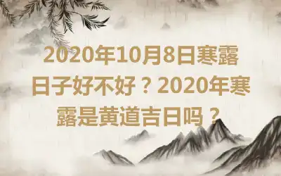 2020年10月8日寒露日子好不好？2020年寒露是黄道吉日吗？