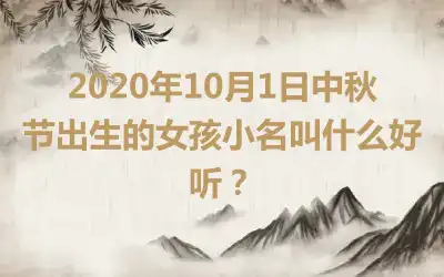2020年10月1日中秋节出生的女孩小名叫什么好听？