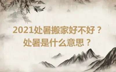 2021处暑搬家好不好？处暑是什么意思？