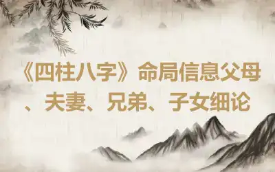 《四柱八字》命局信息父母、夫妻、兄弟、子女细论