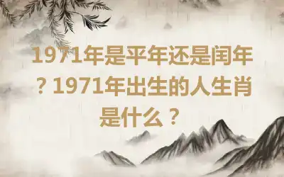 1971年是平年还是闰年？1971年出生的人生肖是什么？