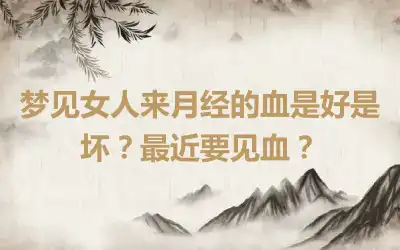 梦见女人来月经的血是好是坏？最近要见血？