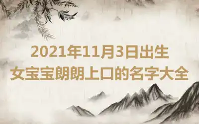 2021年11月3日出生女宝宝朗朗上口的名字大全