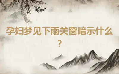 孕妇梦见下雨关窗暗示什么?
