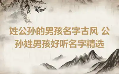 姓公孙的男孩名字古风 公孙姓男孩好听名字精选