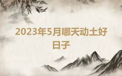 2023年5月哪天动土好日子