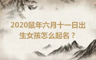 2020鼠年六月十一日出生女孩怎么起名?