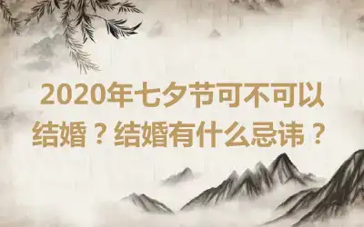 2020年七夕节可不可以结婚？结婚有什么忌讳？
