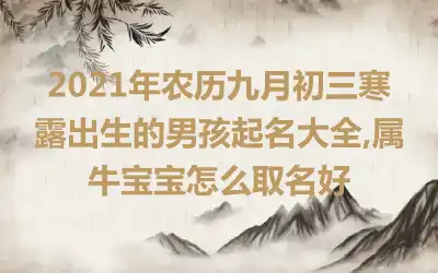 2021年农历九月初三寒露出生的男孩起名大全,属牛宝宝怎么取名好