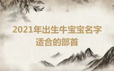 2021年出生牛宝宝名字适合的部首