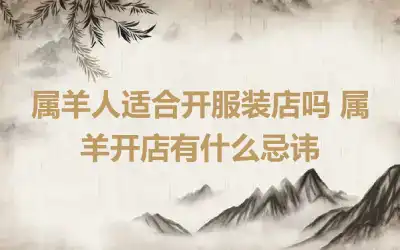 属羊人适合开服装店吗 属羊开店有什么忌讳