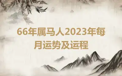 66年属马人2023年每月运势及运程