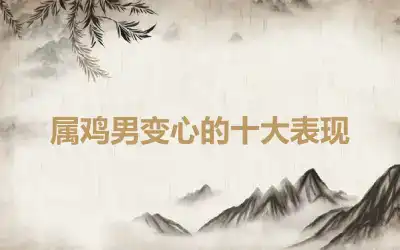 属鸡男变心的十大表现