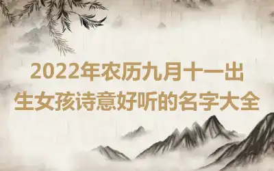 2022年农历九月十一出生女孩诗意好听的名字大全