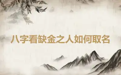 八字看缺金之人如何取名