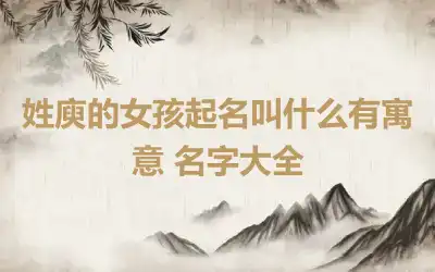 姓庾的女孩起名叫什么有寓意 名字大全