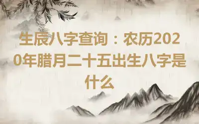 生辰八字查询：农历2020年腊月二十五出生八字是什么