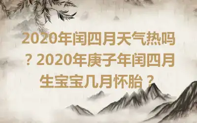 2020年闰四月天气热吗？2020年庚子年闰四月生宝宝几月怀胎？