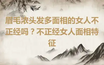 眉毛浓头发多面相的女人不正经吗？不正经女人面相特征