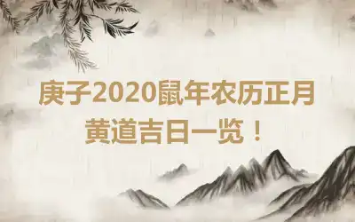 庚子2020鼠年农历正月黄道吉日一览！