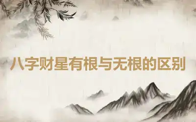 八字财星有根与无根的区别
