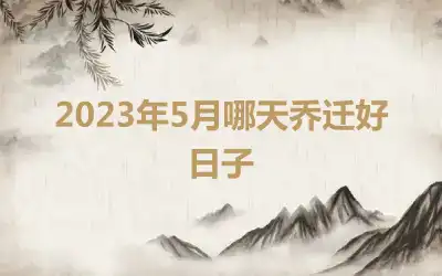 2023年5月哪天乔迁好日子