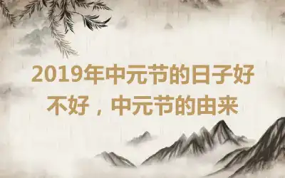 2019年中元节的日子好不好,中元节的由来