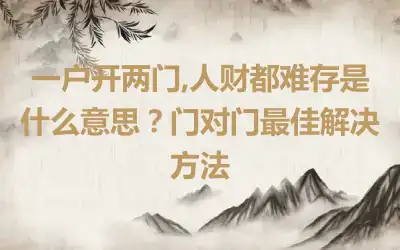 一户开两门,人财都难存是什么意思？门对门最佳解决方法