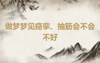 做梦梦见痉挛、抽筋会不会不好