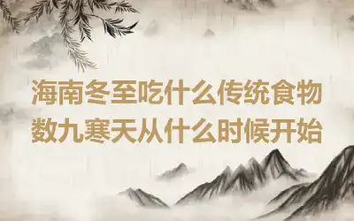 海南冬至吃什么传统食物 数九寒天从什么时候开始