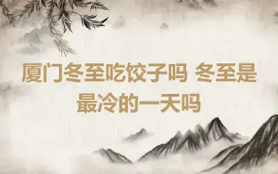 厦门冬至吃饺子吗 冬至是最冷的一天吗
