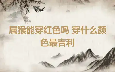 属猴能穿红色吗 穿什么颜色最吉利