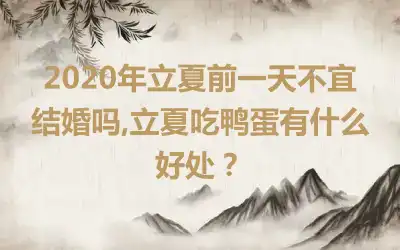 2020年立夏前一天不宜结婚吗,立夏吃鸭蛋有什么好处？