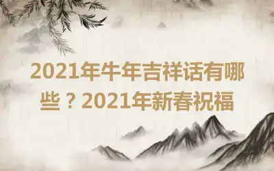 2021年牛年吉祥话有哪些？2021年新春祝福