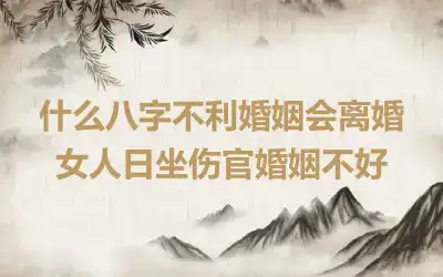 什么八字不利婚姻会离婚 女人日坐伤官婚姻不好