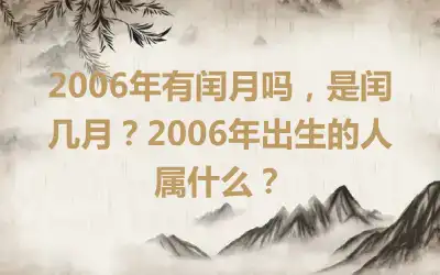2006年有闰月吗，是闰几月？2006年出生的人属什么？