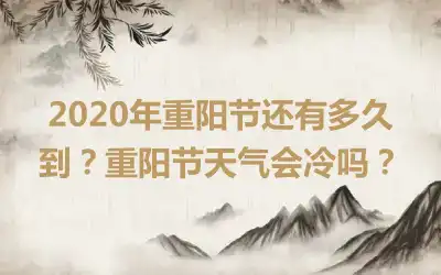 2020年重阳节还有多久到？重阳节天气会冷吗？