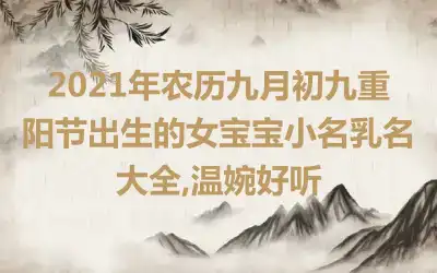 2021年农历九月初九重阳节出生的女宝宝小名乳名大全,温婉好听