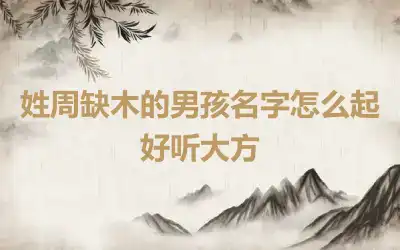 姓周缺木的男孩名字怎么起好听大方