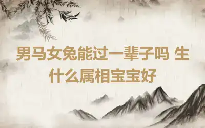 男马女兔能过一辈子吗 生什么属相宝宝好
