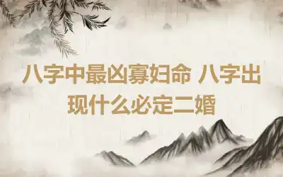 八字中最凶寡妇命 八字出现什么必定二婚