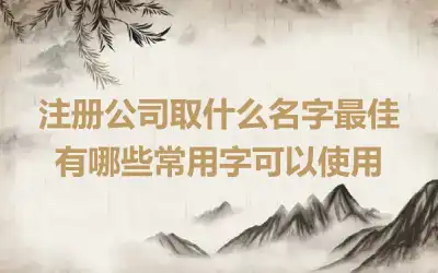 注册公司取什么名字最佳 有哪些常用字可以使用
