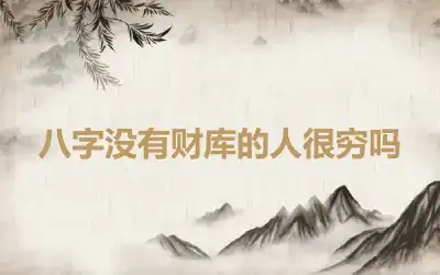 八字没有财库的人很穷吗