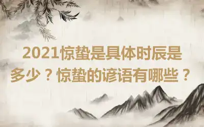 2021惊蛰是具体时辰是多少？惊蛰的谚语有哪些？