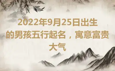2022年9月25日出生的男孩五行起名，寓意富贵大气