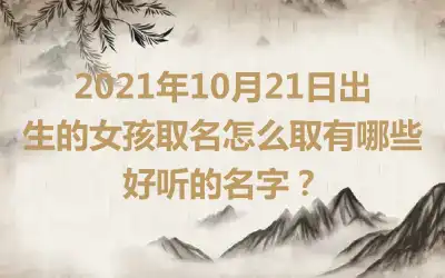 2021年10月21日出生的女孩取名怎么取有哪些好听的名字？
