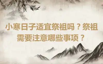 小寒日子适宜祭祖吗？祭祖需要注意哪些事项？